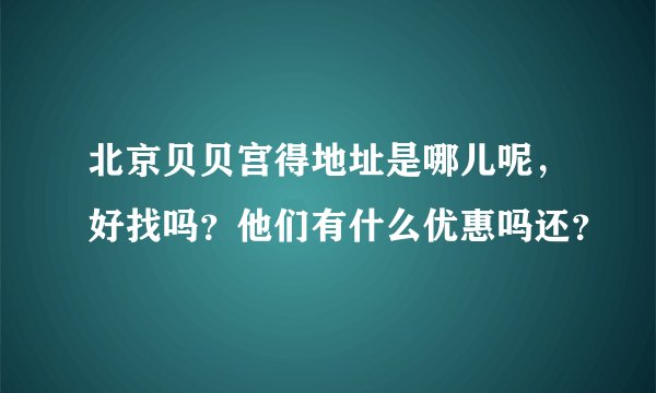 北京贝贝宫得地址是哪儿呢，好找吗？他们有什么优惠吗还？