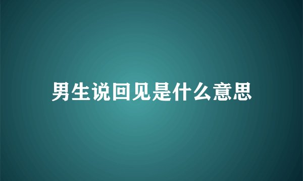 男生说回见是什么意思