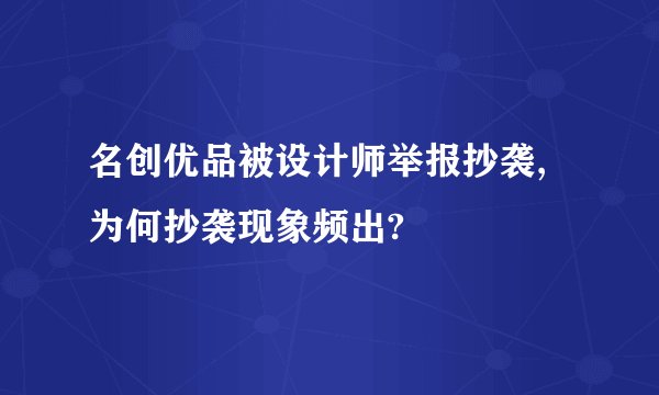 名创优品被设计师举报抄袭,为何抄袭现象频出?