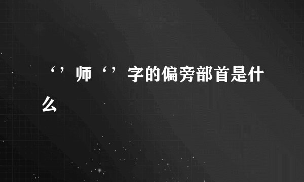 ‘’师‘’字的偏旁部首是什么