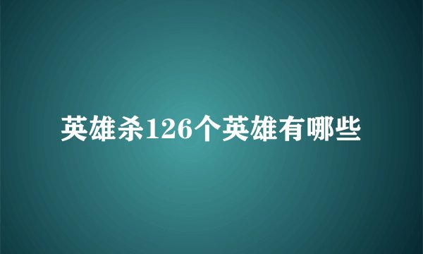 英雄杀126个英雄有哪些