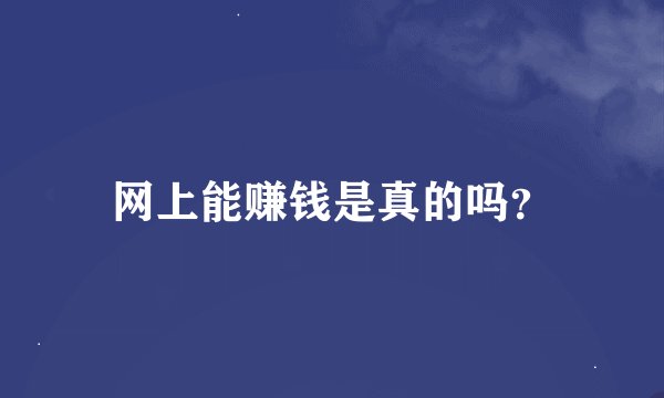 网上能赚钱是真的吗？