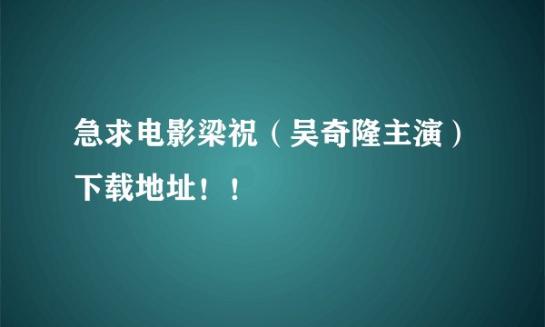 急求电影梁祝（吴奇隆主演）下载地址！！