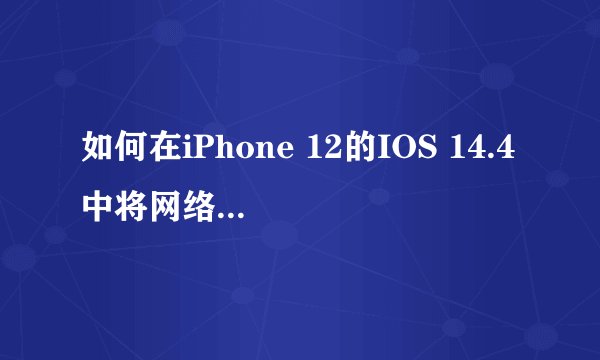 如何在iPhone 12的IOS 14.4中将网络模式从5G切换到4G？