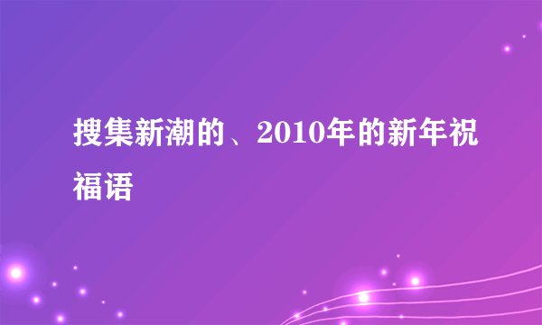 搜集新潮的、2010年的新年祝福语
