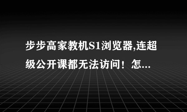 步步高家教机S1浏览器,连超级公开课都无法访问！怎么回事？(以前都能
