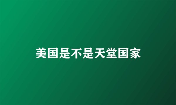 美国是不是天堂国家