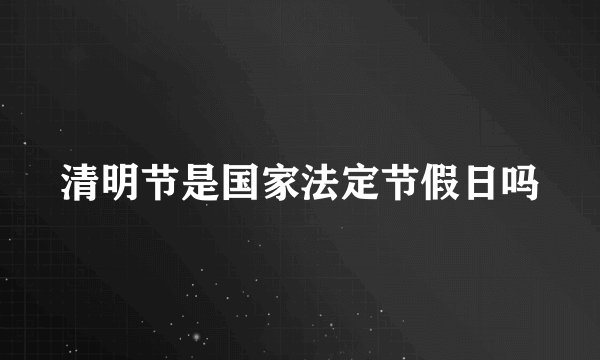 清明节是国家法定节假日吗