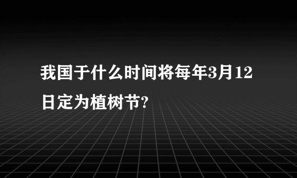 我国于什么时间将每年3月12日定为植树节?