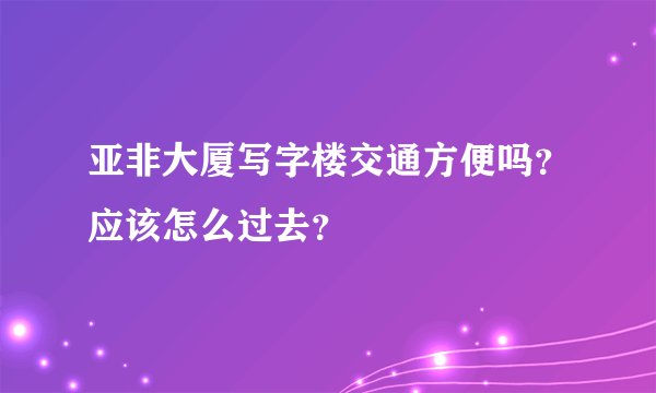 亚非大厦写字楼交通方便吗？应该怎么过去？