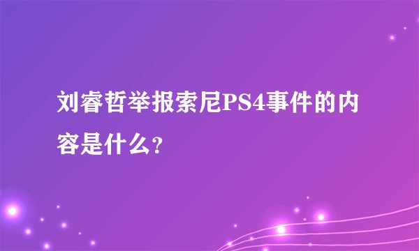 刘睿哲举报索尼PS4事件的内容是什么？