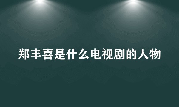 郑丰喜是什么电视剧的人物