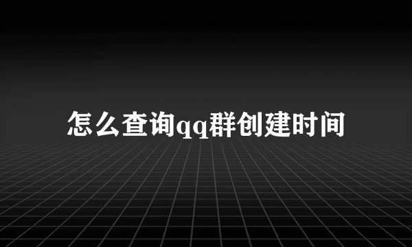 怎么查询qq群创建时间