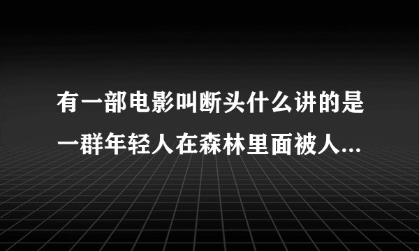 有一部电影叫断头什么讲的是一群年轻人在森林里面被人追杀，其中有个片段是有个男的脑袋被砍了还在眨眼