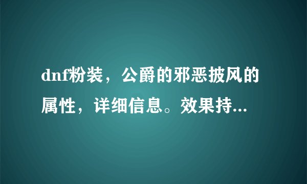 dnf粉装，公爵的邪恶披风的属性，详细信息。效果持续多久？