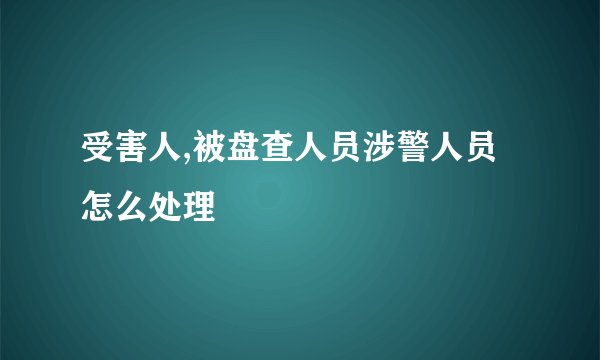 受害人,被盘查人员涉警人员怎么处理