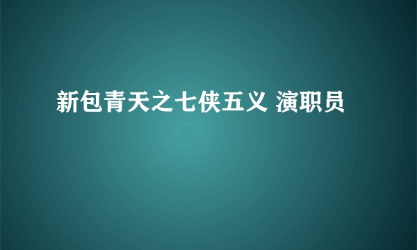 新包青天之七侠五义 演职员