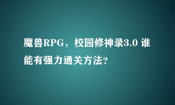 魔兽RPG，校园修神录3.0 谁能有强力通关方法？