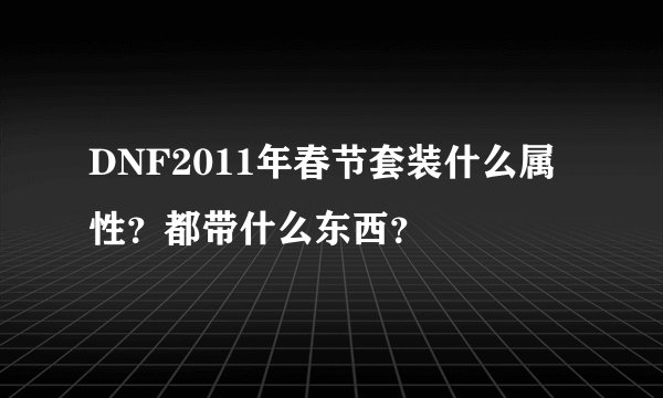 DNF2011年春节套装什么属性？都带什么东西？