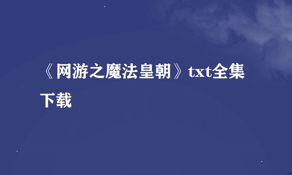 《网游之魔法皇朝》txt全集下载