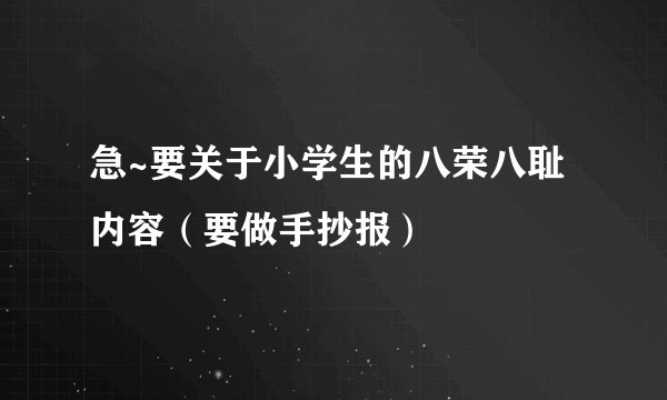 急~要关于小学生的八荣八耻内容（要做手抄报）