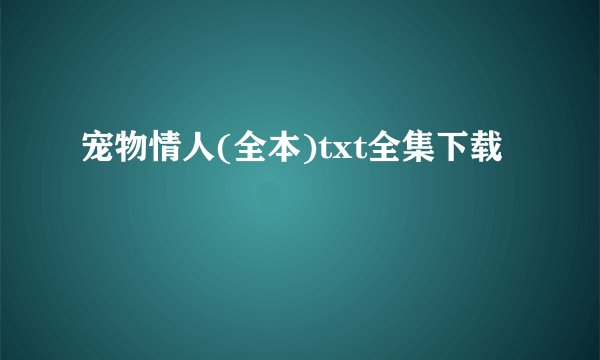 宠物情人(全本)txt全集下载