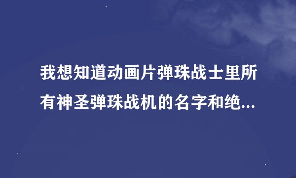 我想知道动画片弹珠战士里所有神圣弹珠战机的名字和绝招,从低级到高级的所有