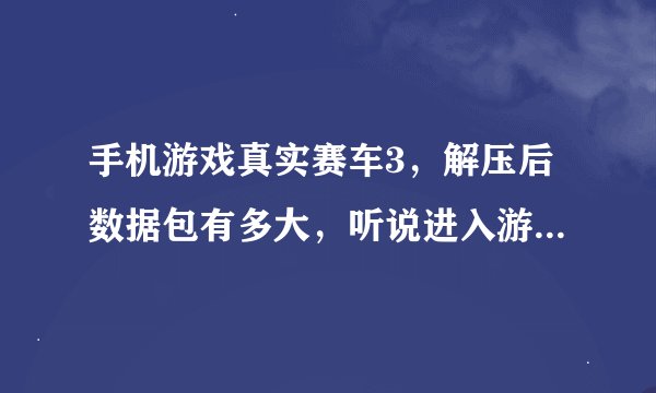 手机游戏真实赛车3，解压后数据包有多大，听说进入游戏后还要另外下载几百mb的东西这是真的吗？既然数