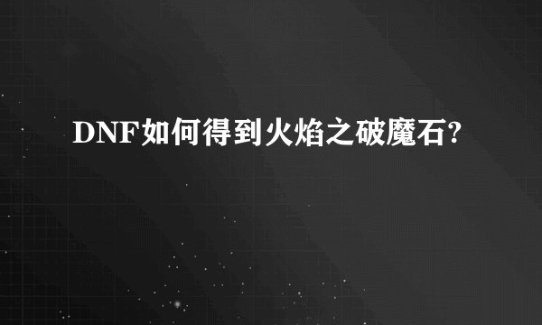 DNF如何得到火焰之破魔石?