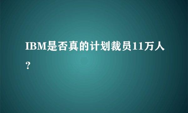 IBM是否真的计划裁员11万人？