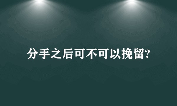 分手之后可不可以挽留?