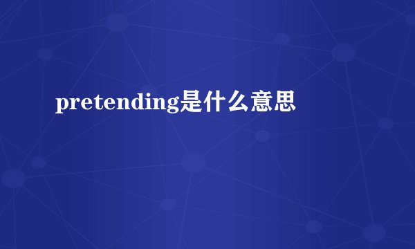 pretending是什么意思