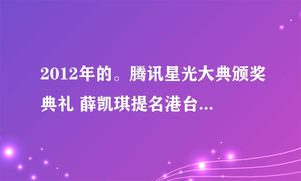 2012年的。腾讯星光大典颁奖典礼 薛凯琪提名港台女歌手的歌曲是什么