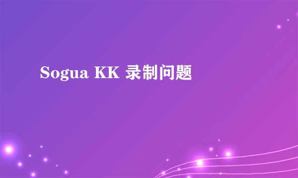Sogua KK 录制问题