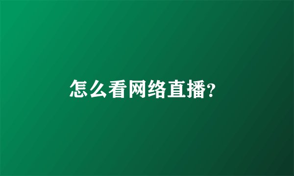 怎么看网络直播？