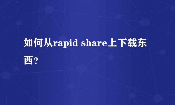 如何从rapid share上下载东西？