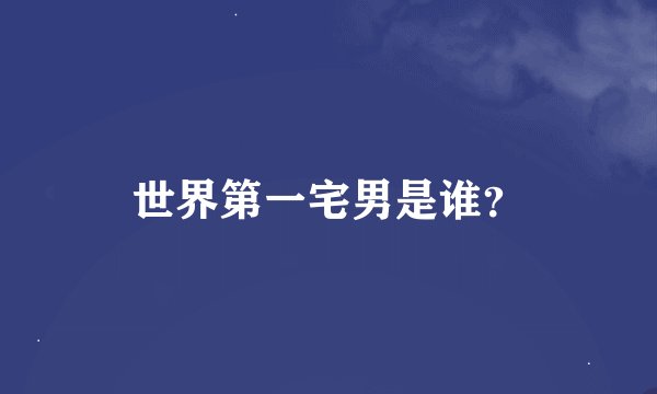 世界第一宅男是谁？