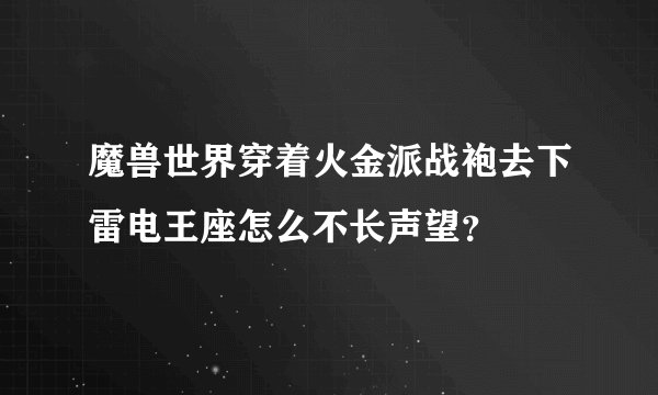 魔兽世界穿着火金派战袍去下雷电王座怎么不长声望？