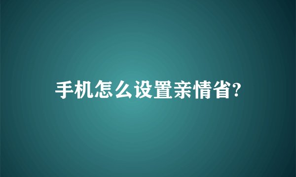手机怎么设置亲情省?