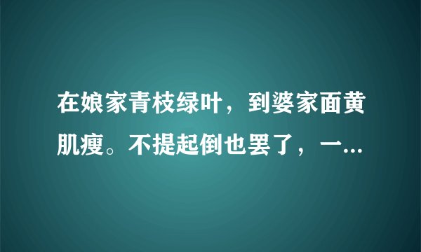 在娘家青枝绿叶，到婆家面黄肌瘦。不提起倒也罢了，一提起泪撒江河。打一物？