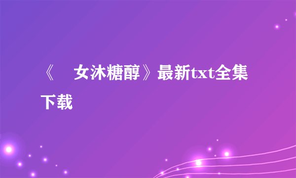 《囧女沐糖醇》最新txt全集下载