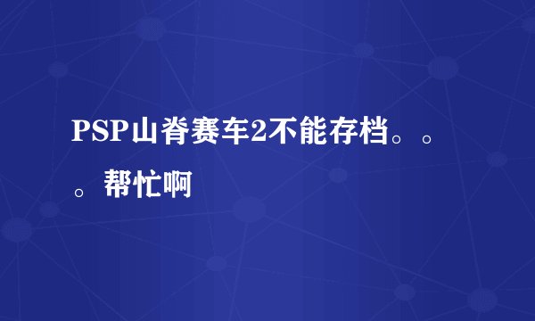 PSP山脊赛车2不能存档。。。帮忙啊