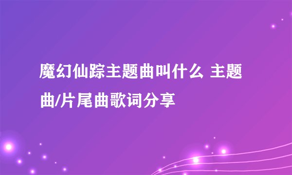 魔幻仙踪主题曲叫什么 主题曲/片尾曲歌词分享