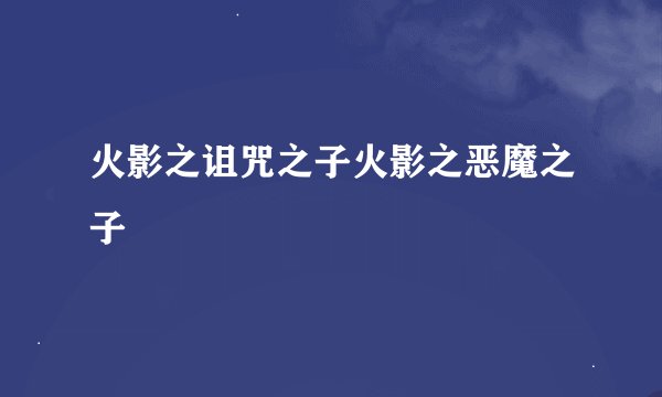 火影之诅咒之子火影之恶魔之子