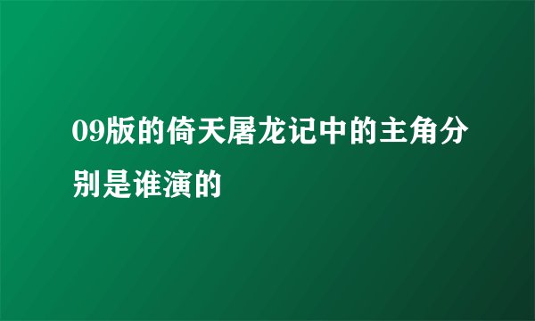 09版的倚天屠龙记中的主角分别是谁演的