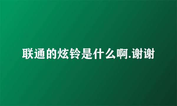 联通的炫铃是什么啊.谢谢