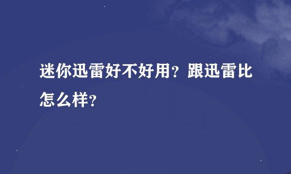 迷你迅雷好不好用？跟迅雷比怎么样？