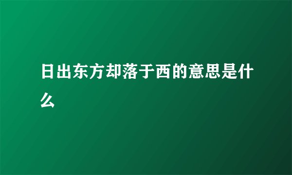 日出东方却落于西的意思是什么