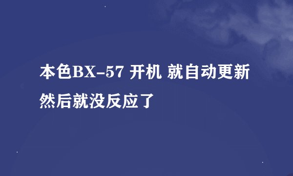 本色BX-57 开机 就自动更新 然后就没反应了