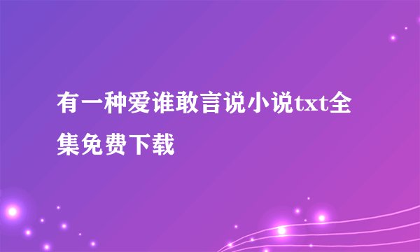 有一种爱谁敢言说小说txt全集免费下载